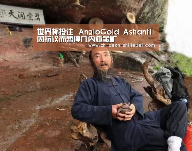 世界杯投注-AngloGold Ashanti因抗议而暂停几内亚金矿(图1) 世界杯投注